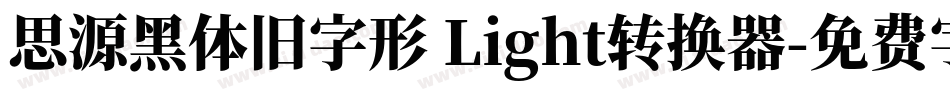 思源黑体旧字形 Light转换器字体转换